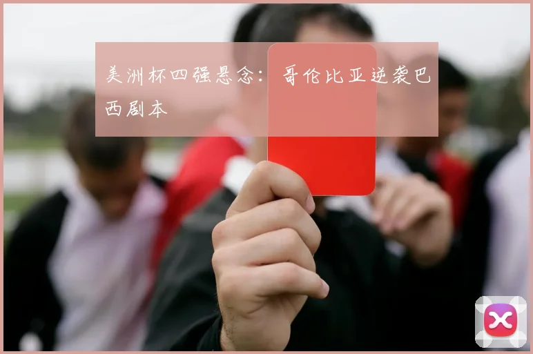 美洲杯四强悬念：哥伦比亚逆袭巴西剧本