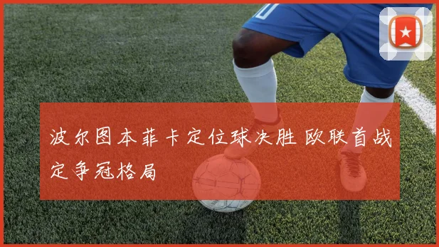 波尔图本菲卡定位球决胜 欧联首战定争冠格局
