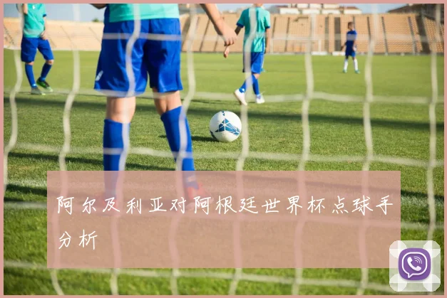 阿尔及利亚对阿根廷世界杯点球手分析