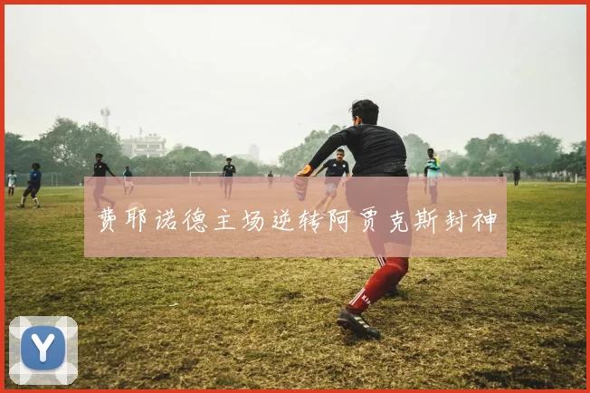 费耶诺德主场逆转阿贾克斯封神