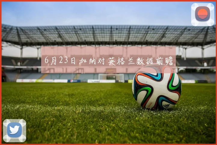 6月23日加纳对英格兰数据前瞻