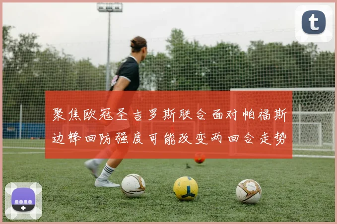聚焦欧冠圣吉罗斯联合面对帕福斯边锋回防强度可能改变两回合走势