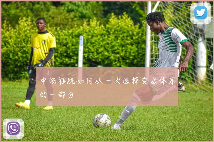中场摆脱如何从一次选择变成体系的一部分