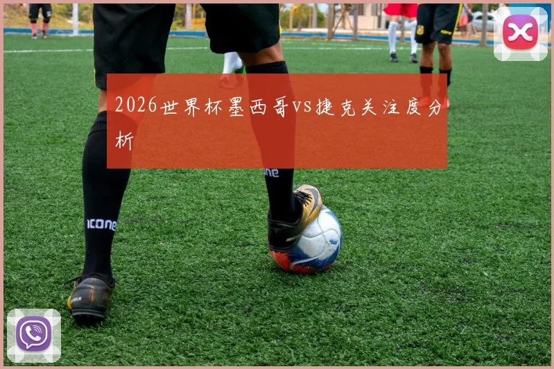 2026世界杯墨西哥vs捷克关注度分析