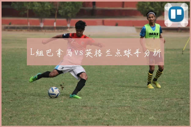 L组巴拿马vs英格兰点球手分析