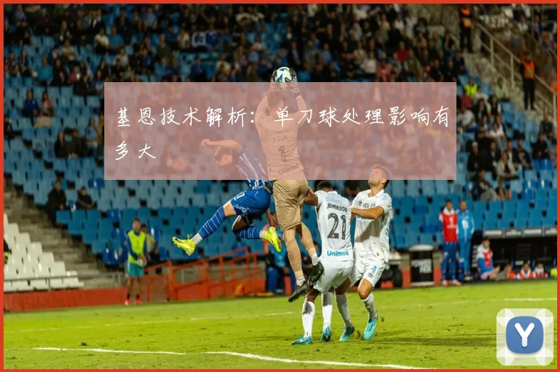 基恩技术解析：单刀球处理影响有多大