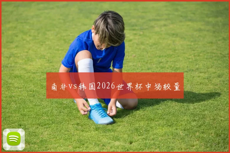 南非vs韩国2026世界杯中场较量