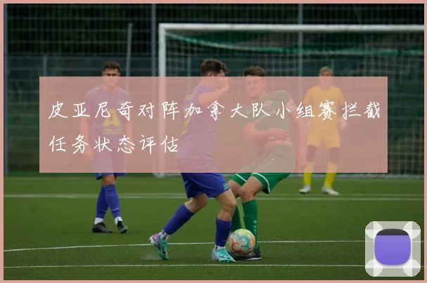 皮亚尼奇对阵加拿大队小组赛拦截任务状态评估