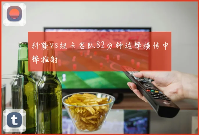 科隆vs纽卡客队82分钟边锋横传中锋推射