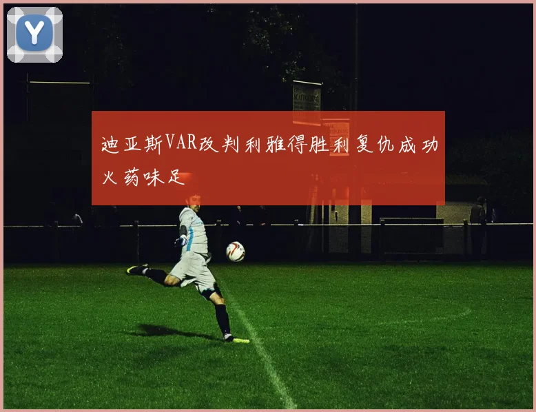 迪亚斯VAR改判利雅得胜利复仇成功火药味足
