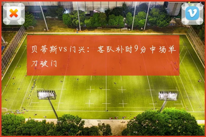 贝蒂斯vs门兴：客队补时9分中场单刀破门
