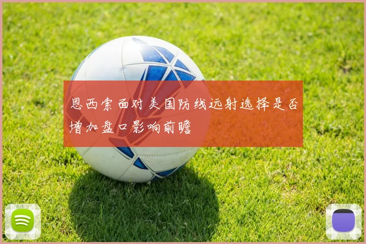 恩西索面对美国防线远射选择是否增加盘口影响前瞻