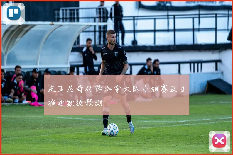 皮亚尼奇对阵加拿大队小组赛反击推进数据预测