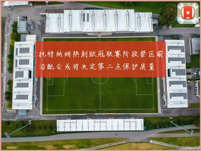 托特纳姆热刺欧冠联赛阶段禁区前沿配合或将决定第二点保护质量