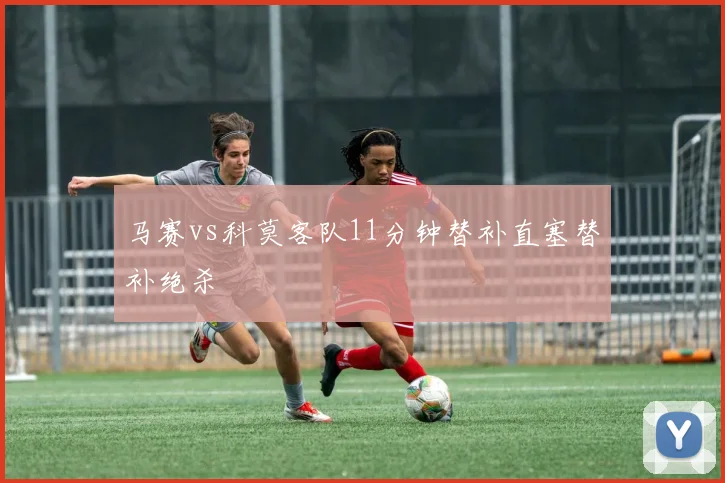 马赛vs科莫客队11分钟替补直塞替补绝杀