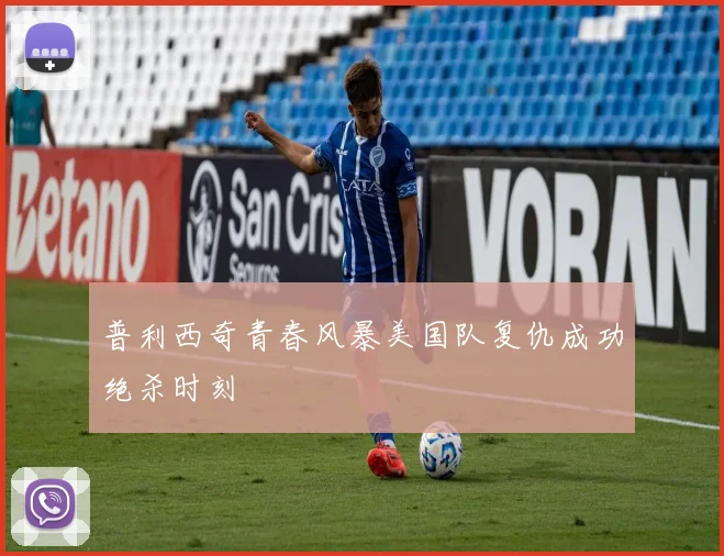 普利西奇青春风暴美国队复仇成功绝杀时刻