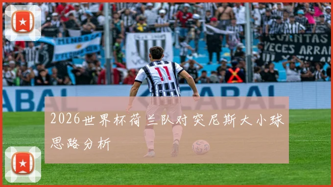 2026世界杯荷兰队对突尼斯大小球思路分析