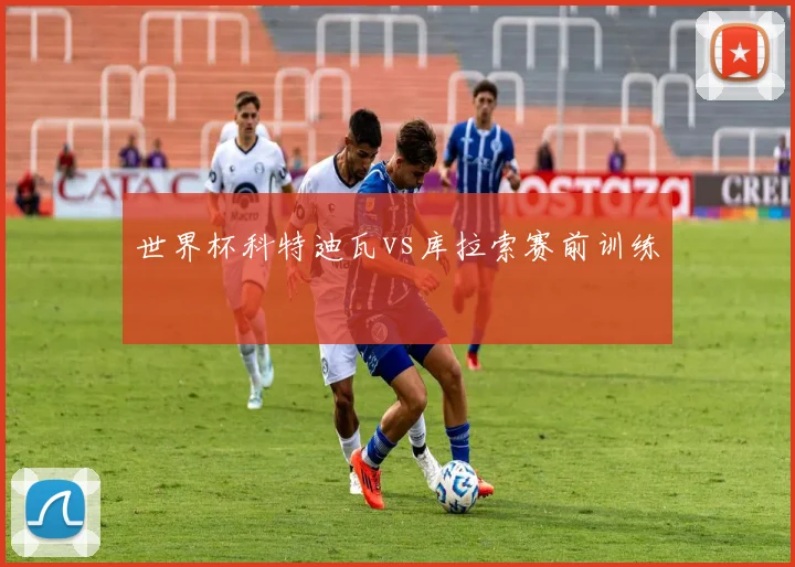 世界杯科特迪瓦vs库拉索赛前训练