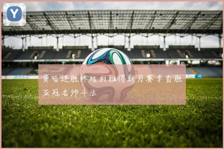 费哈连胜终结利雅得新月赛季首胜亚冠名帅斗法