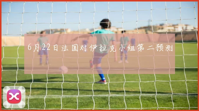 6月22日法国对伊拉克小组第二预测