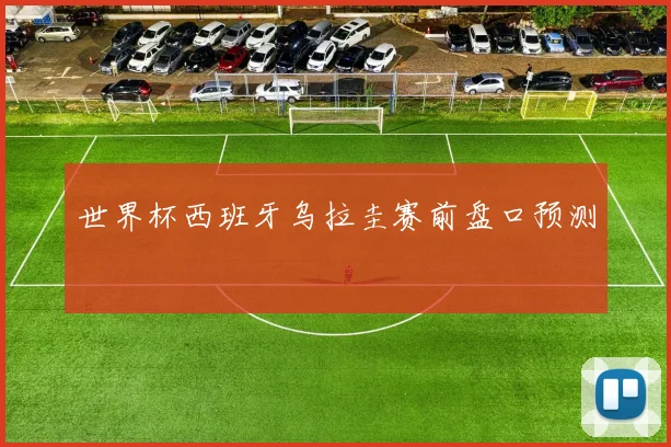 世界杯西班牙乌拉圭赛前盘口预测