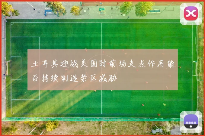 土耳其迎战美国时前场支点作用能否持续制造禁区威胁