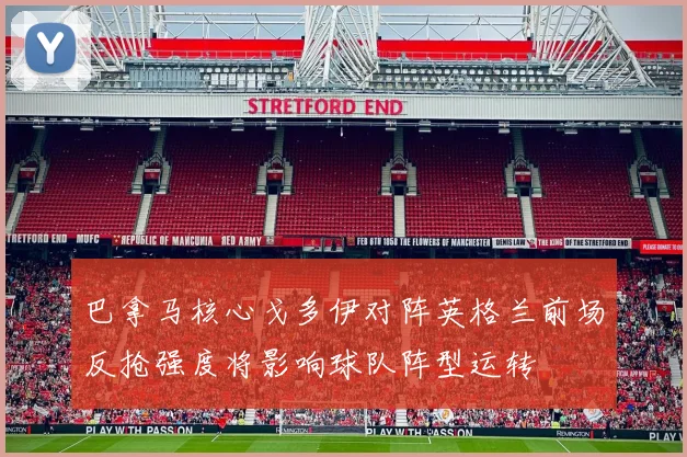 巴拿马核心戈多伊对阵英格兰前场反抢强度将影响球队阵型运转